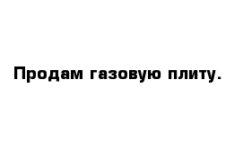  Продам газовую плиту.